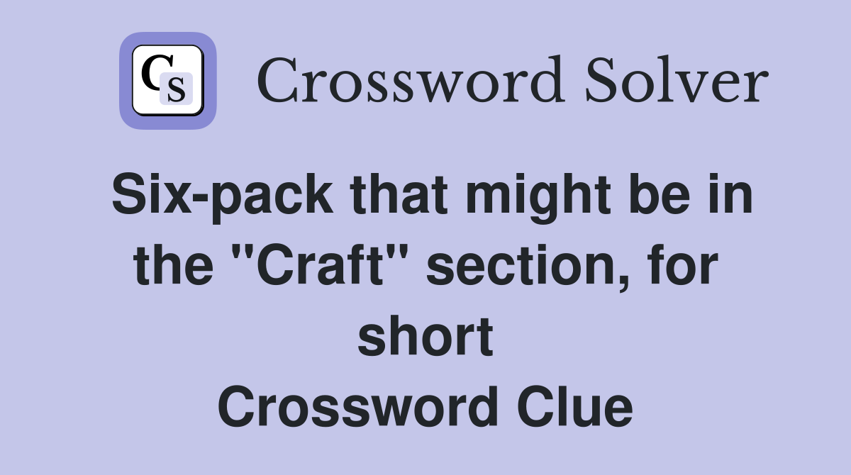 Six-pack that might be in the "Craft" section, for short Crossword Clue