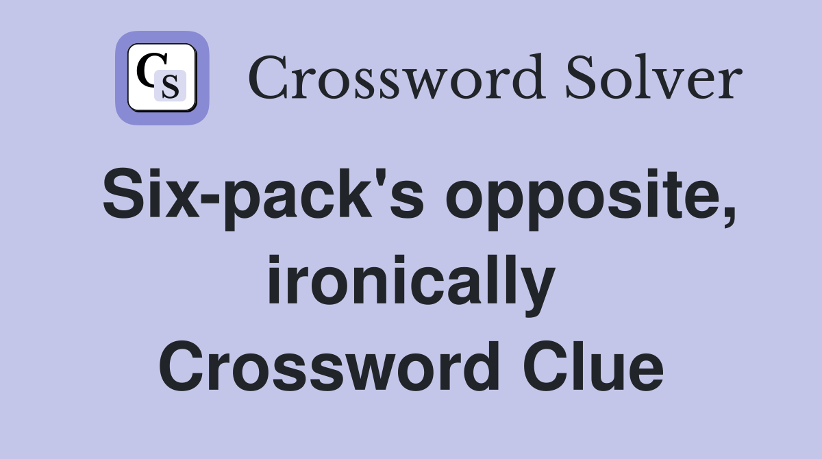 Six-pack's opposite, ironically Crossword Clue