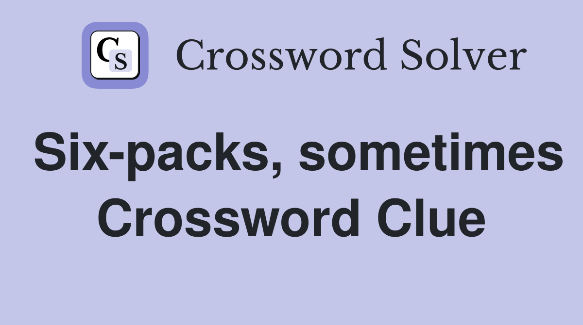 Six-packs, sometimes Crossword Clue