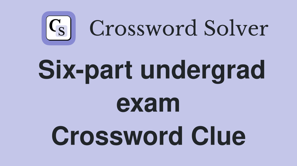 Six-part undergrad exam Crossword Clue
