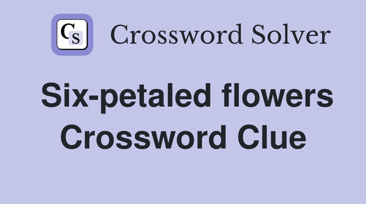 Six-petaled flowers Crossword Clue