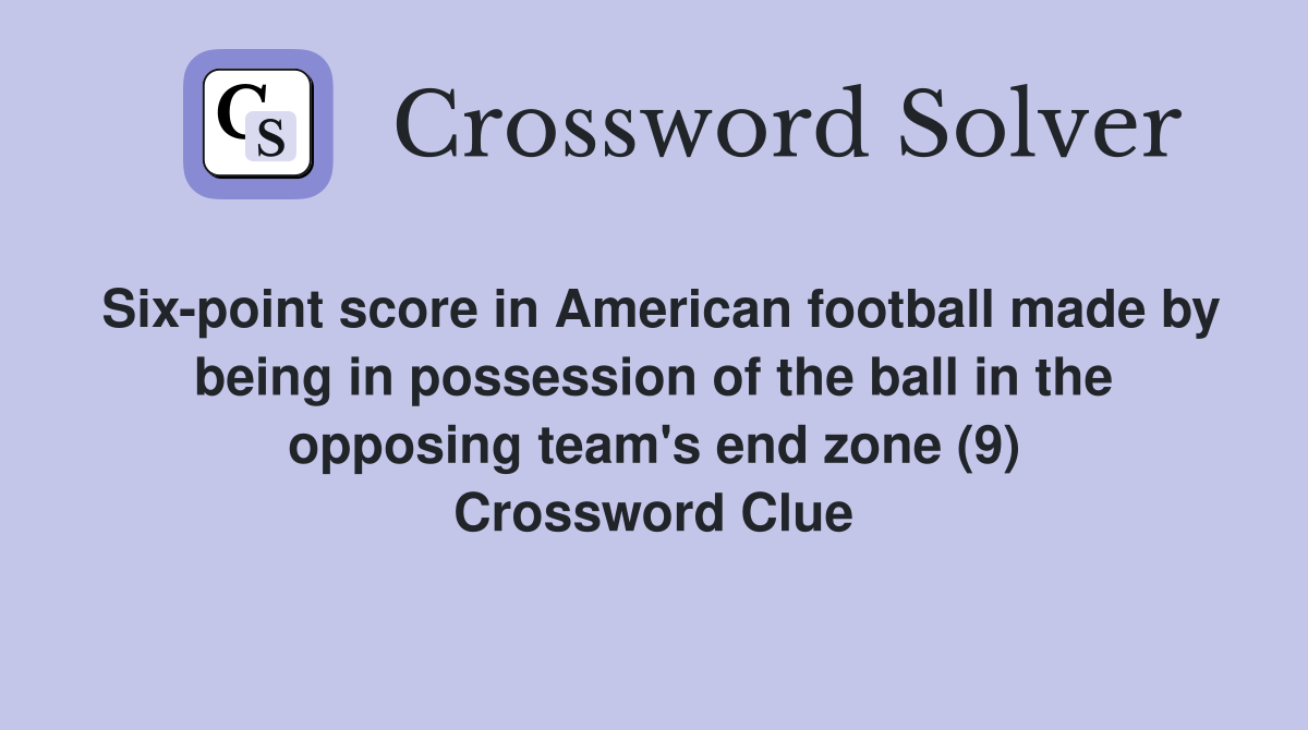 Six-point score in American football made by being in possession of the ball in the opposing team's end zone (9) Crossword Clue