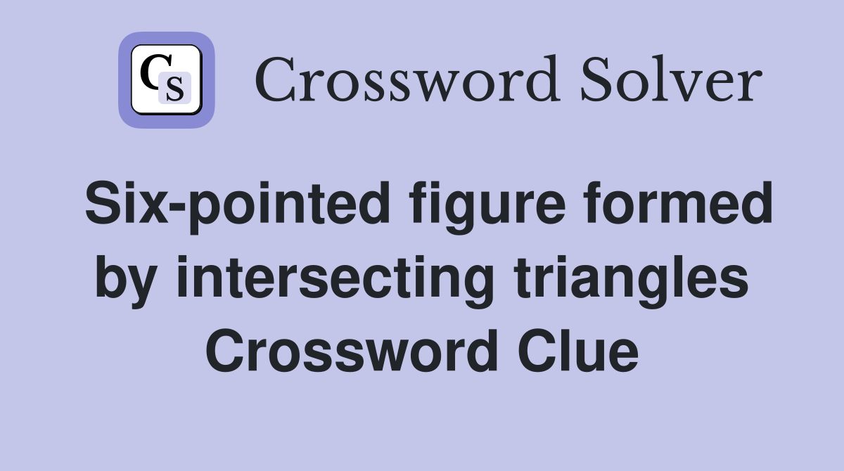 Six-pointed figure formed by intersecting triangles Crossword Clue
