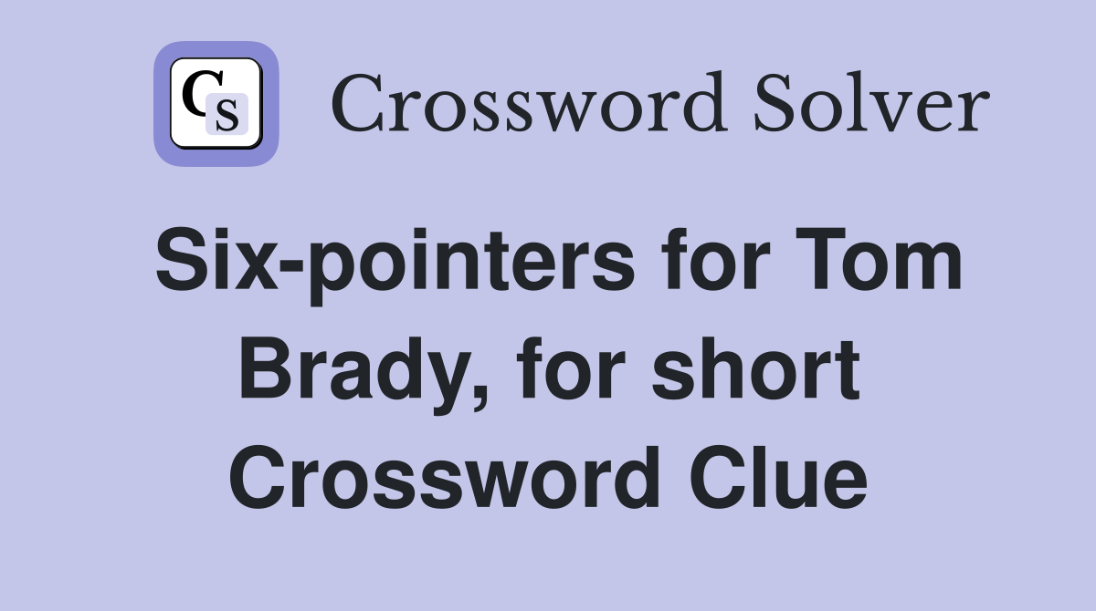 Six-pointers for Tom Brady, for short Crossword Clue