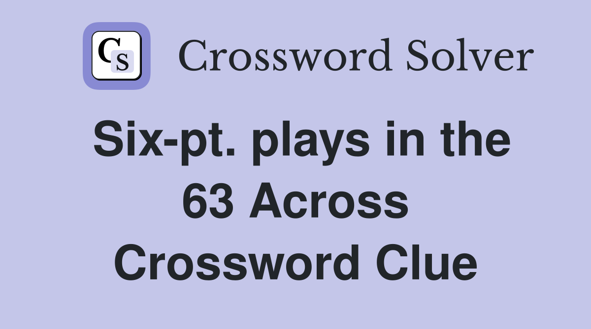 Six-pt. plays in the 63 Across Crossword Clue