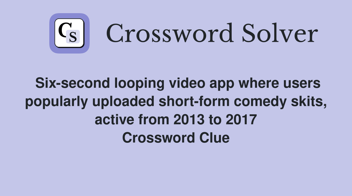 Six-second looping video app where users popularly uploaded short-form comedy skits, active from 2013 to 2017 Crossword Clue