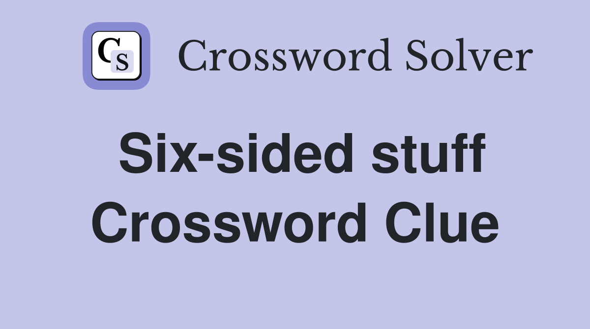 Six-sided stuff Crossword Clue