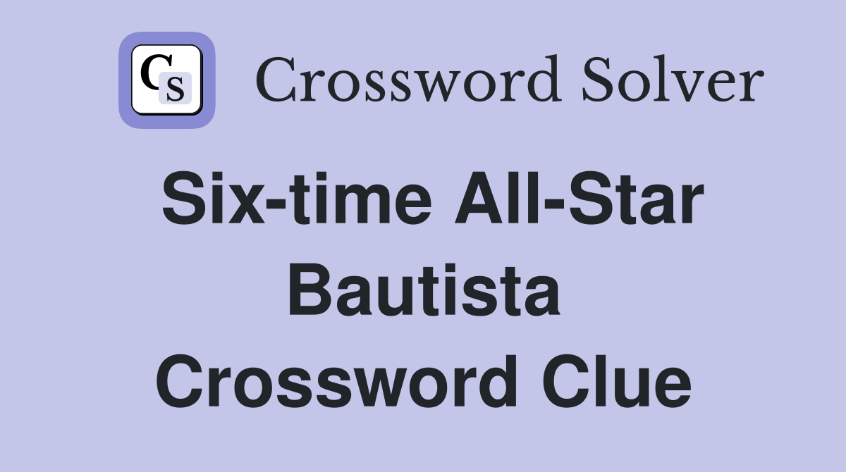 Six-time All-Star Bautista Crossword Clue