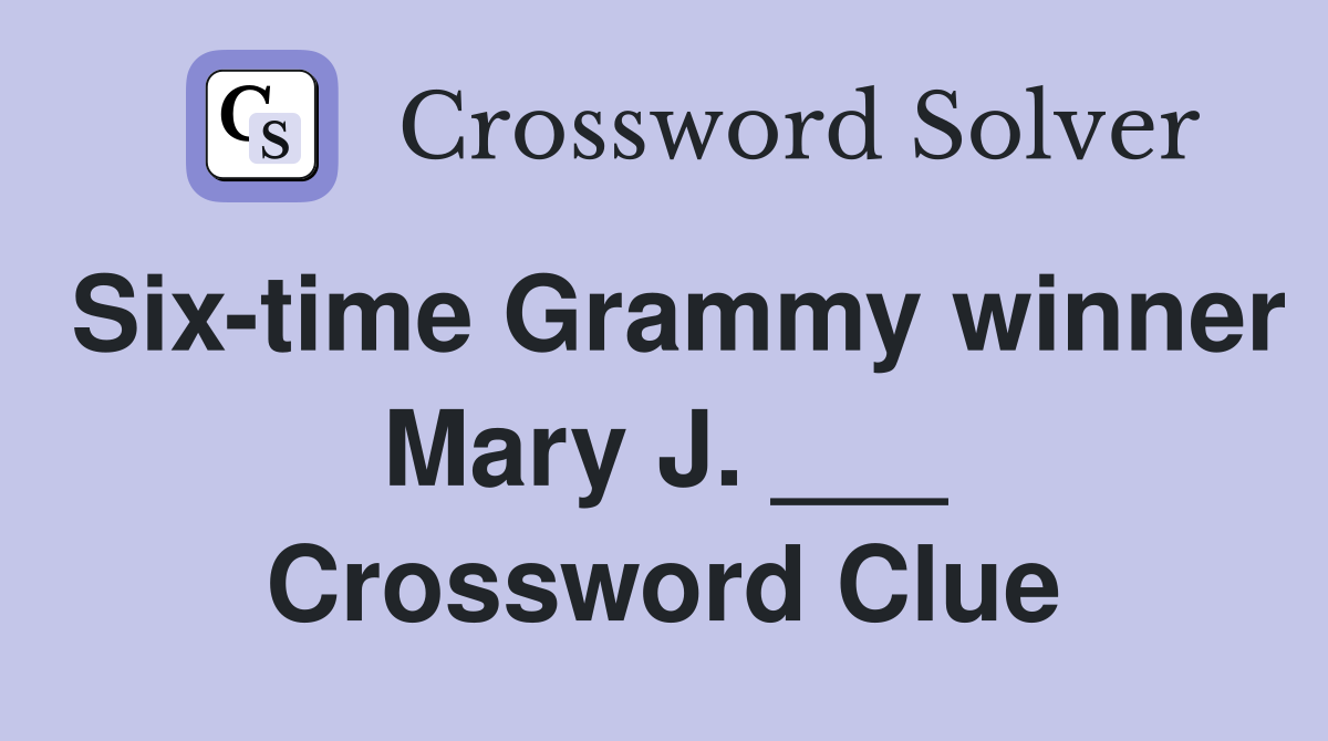 Six-time Grammy winner Mary J. ___ Crossword Clue