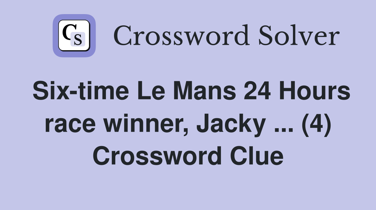 Six-time Le Mans 24 Hours race winner, Jacky ... (4) Crossword Clue