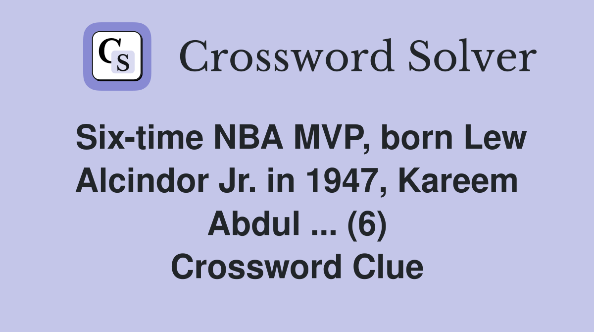 Six-time NBA MVP, born Lew Alcindor Jr. in 1947, Kareem Abdul ... (6) Crossword Clue