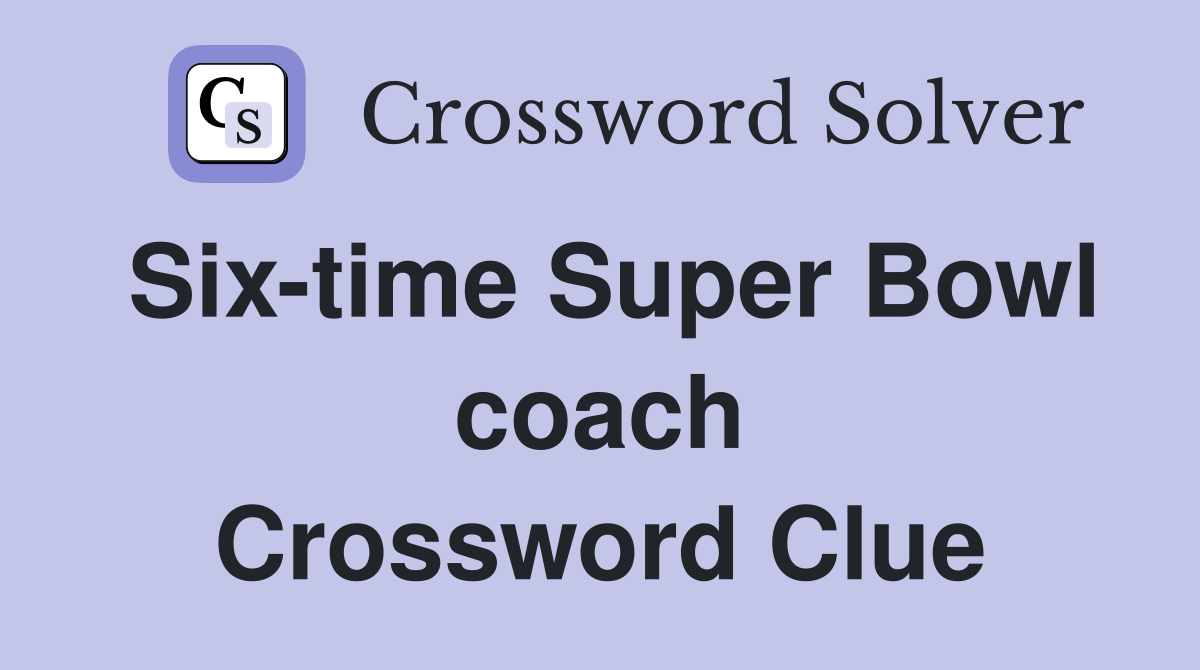 Six-time Super Bowl coach Crossword Clue