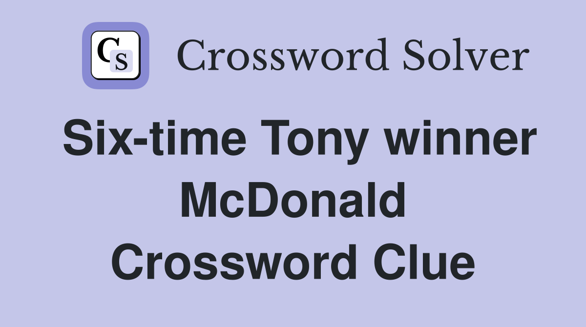 Six-time Tony winner McDonald Crossword Clue
