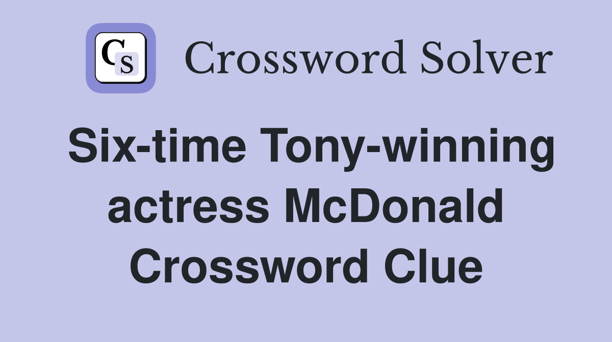 Six-time Tony-winning actress McDonald Crossword Clue