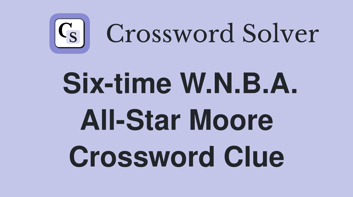 Six-time W.N.B.A. All-Star Moore Crossword Clue