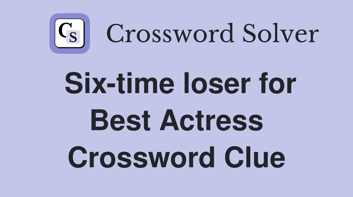 Six-time loser for Best Actress Crossword Clue