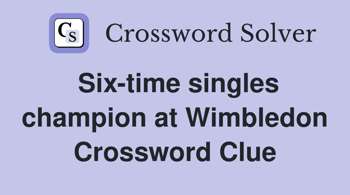 Six-time singles champion at Wimbledon Crossword Clue