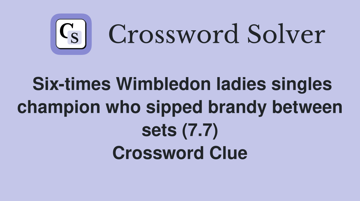 Six-times Wimbledon ladies singles champion who sipped brandy between sets (7.7) Crossword Clue