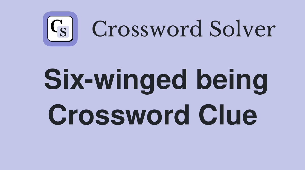 Six-winged being Crossword Clue