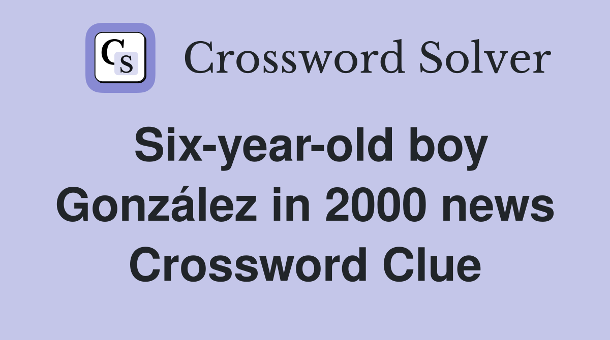Six-year-old boy González in 2000 news Crossword Clue