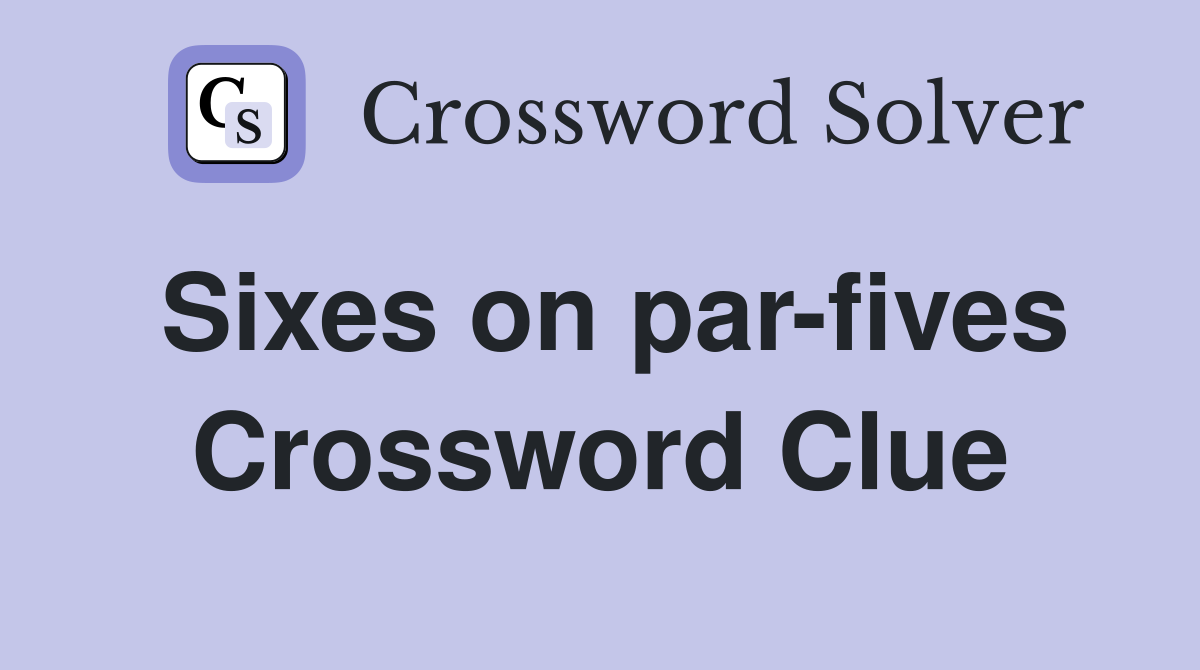 Sixes on par-fives Crossword Clue