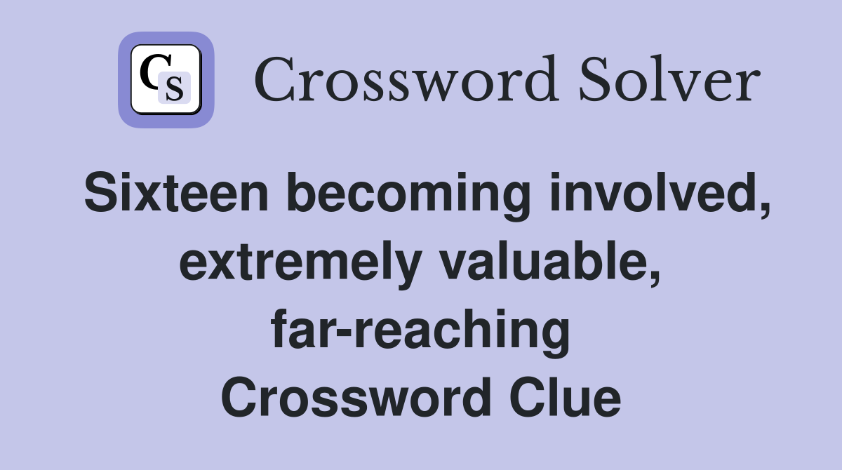 Sixteen becoming involved, extremely valuable, far-reaching Crossword Clue