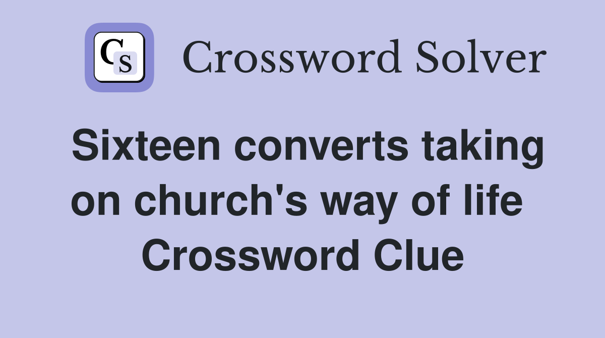 Sixteen converts taking on church's way of life  Crossword Clue