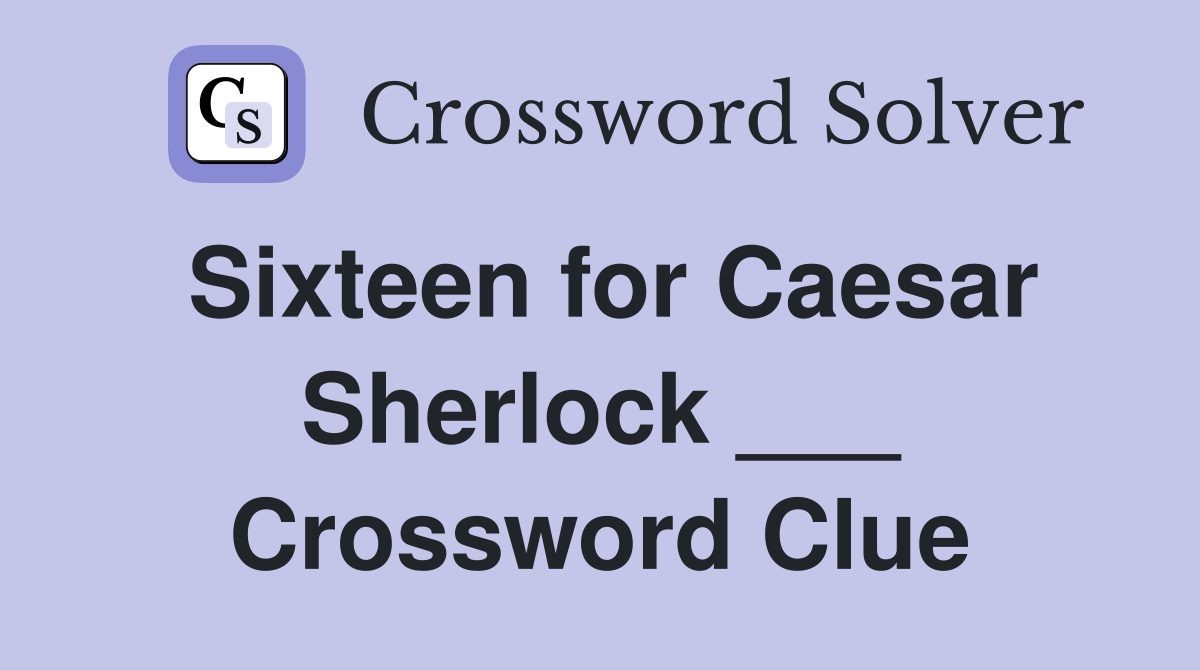 Sixteen for Caesar Sherlock ___ Crossword Clue