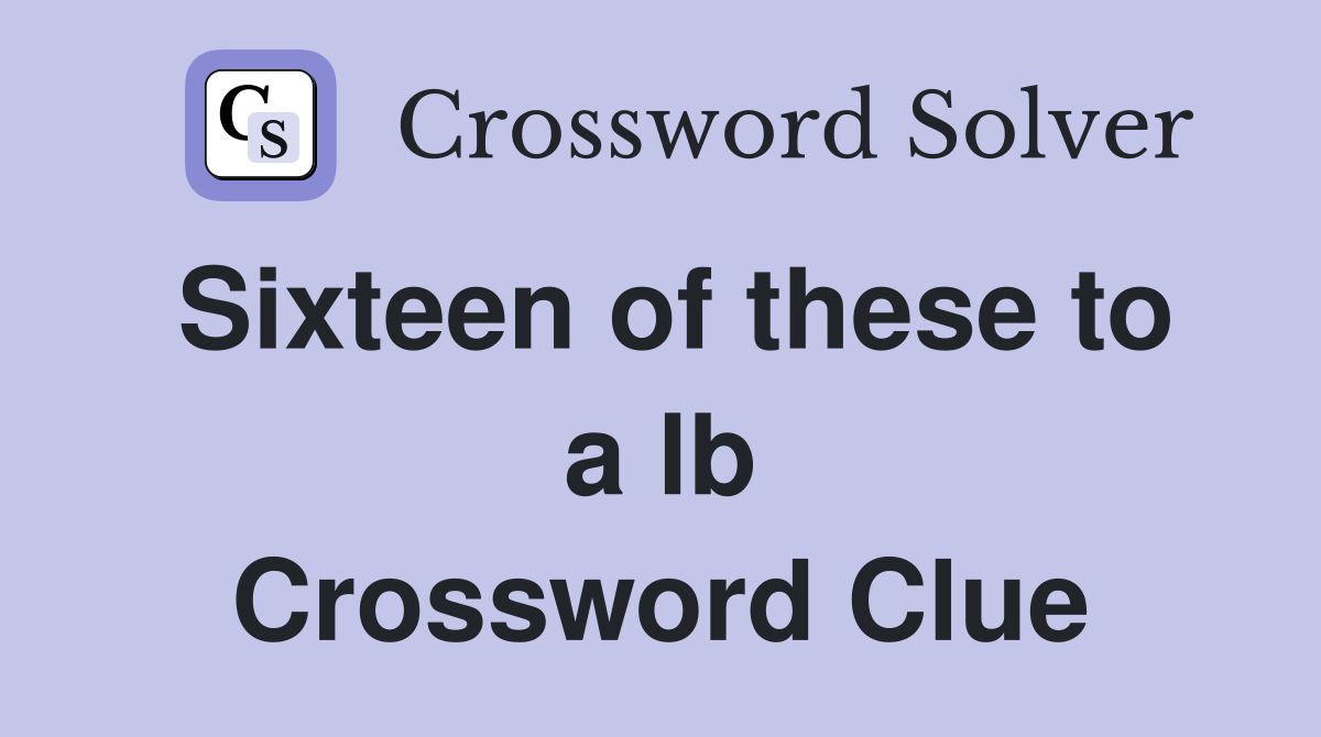 Sixteen of these to a lb Crossword Clue