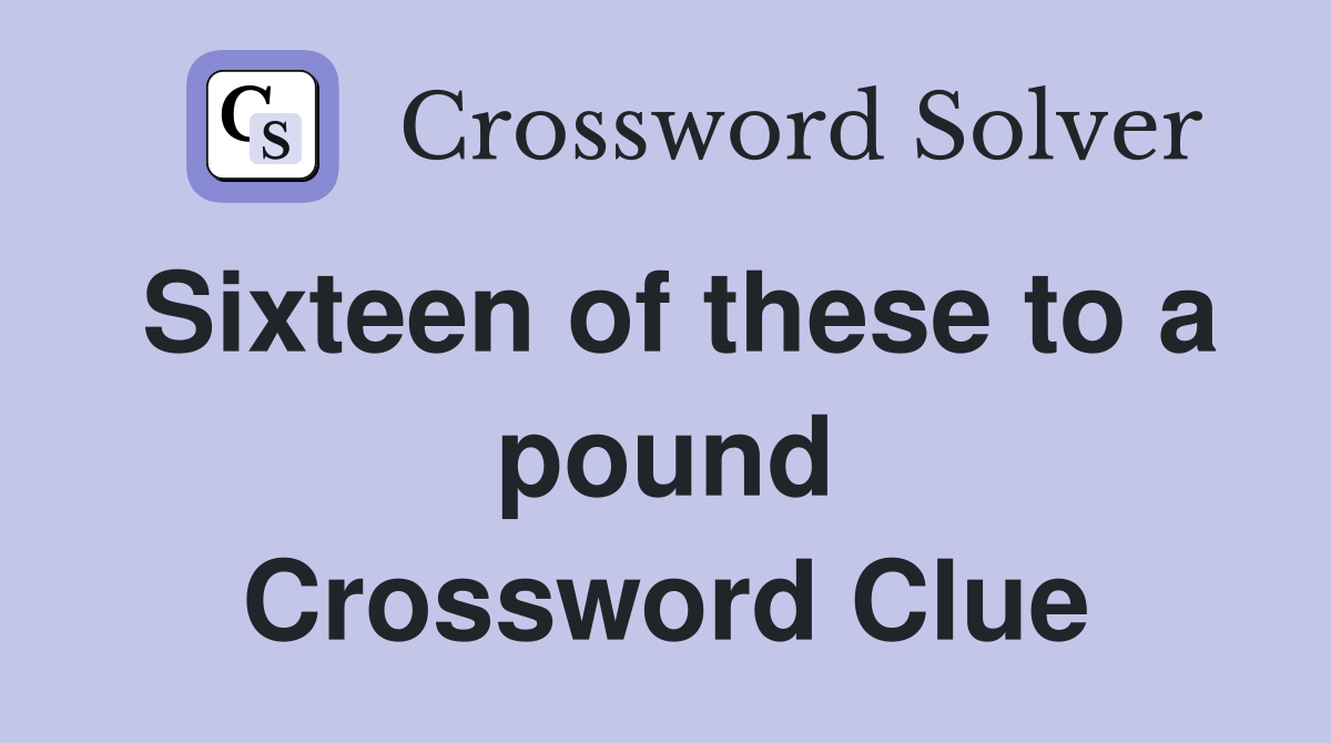Sixteen of these to a pound Crossword Clue