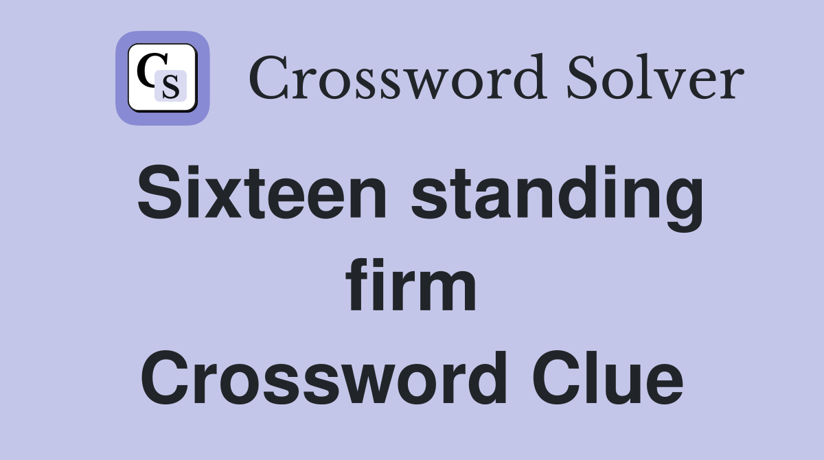 Sixteen standing firm Crossword Clue