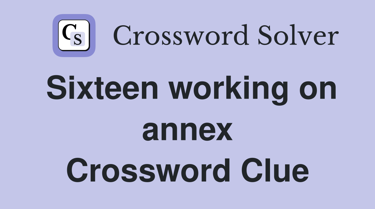 Sixteen working on annex Crossword Clue