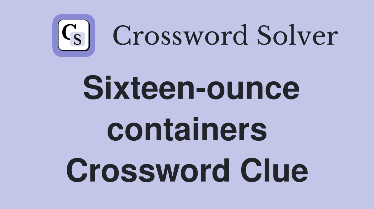 Sixteen-ounce containers Crossword Clue