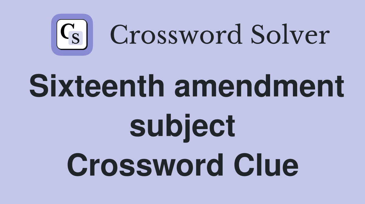 Sixteenth amendment subject Crossword Clue