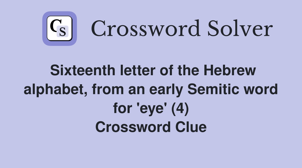 Sixteenth letter of the Hebrew alphabet, from an early Semitic word for 'eye' (4) Crossword Clue