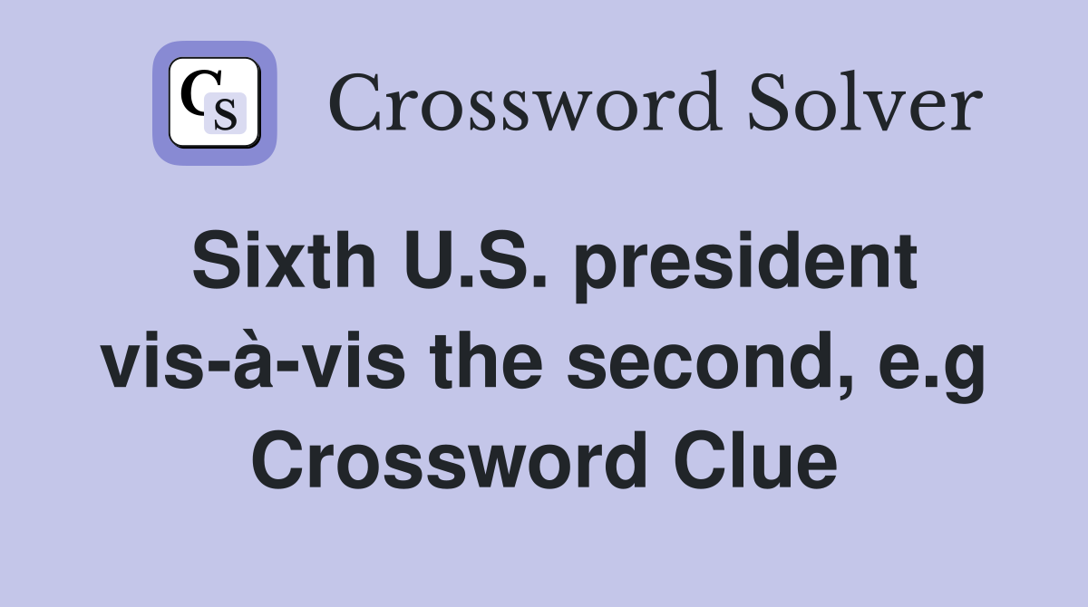 Sixth U.S. president vis-à-vis the second, e.g Crossword Clue