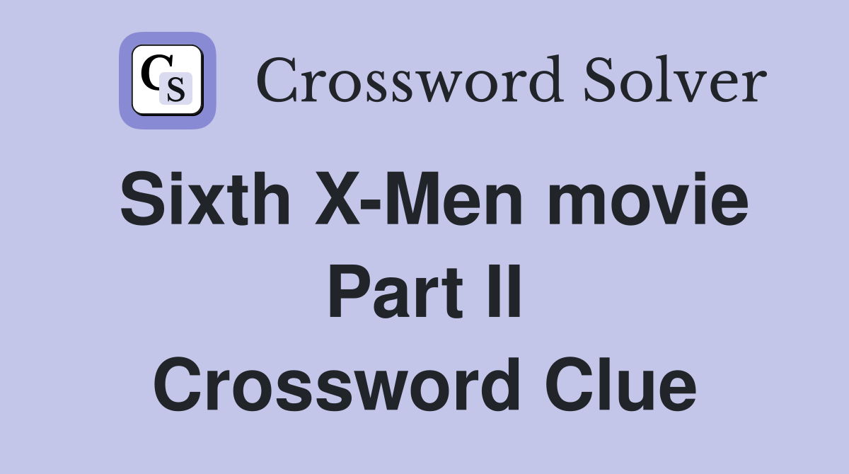 Sixth X-Men movie Part II Crossword Clue