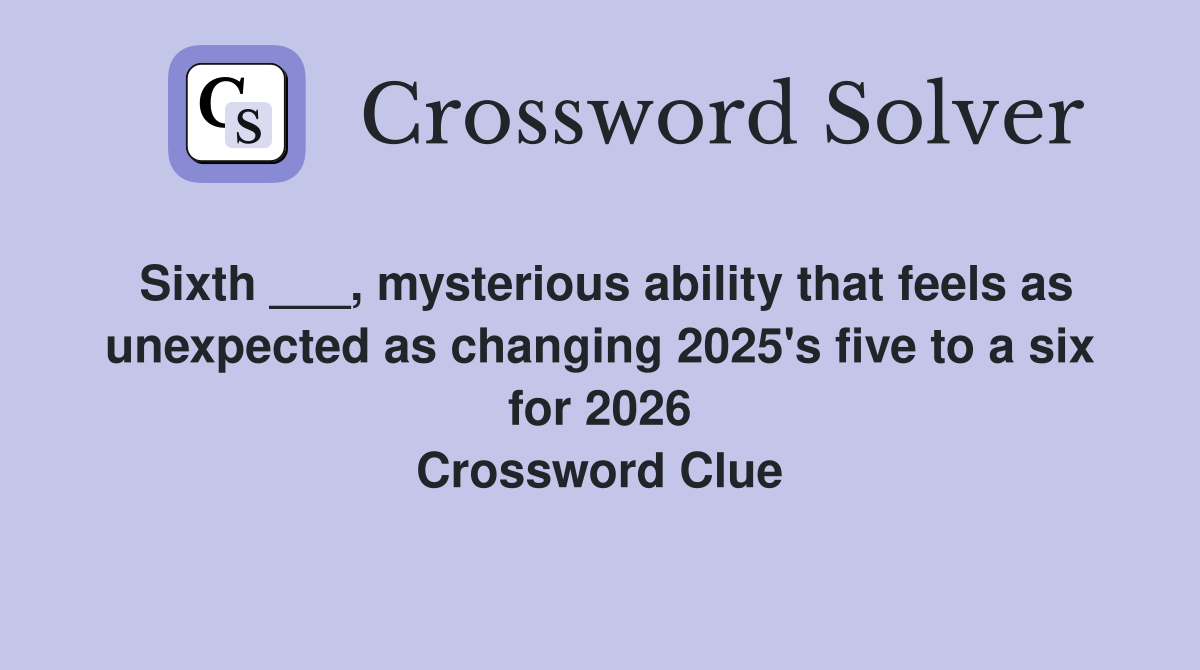Sixth ___, mysterious ability that feels as unexpected as changing 2025's five to a six for 2026 Crossword Clue