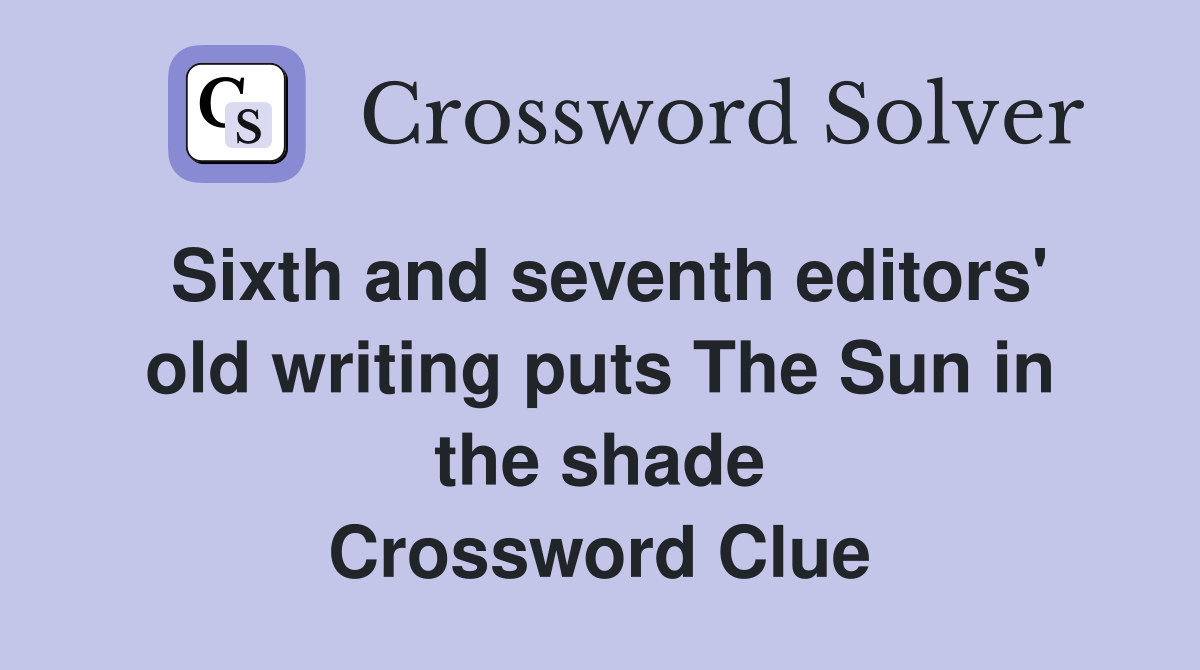 Sixth and seventh editors' old writing puts The Sun in the shade Crossword Clue