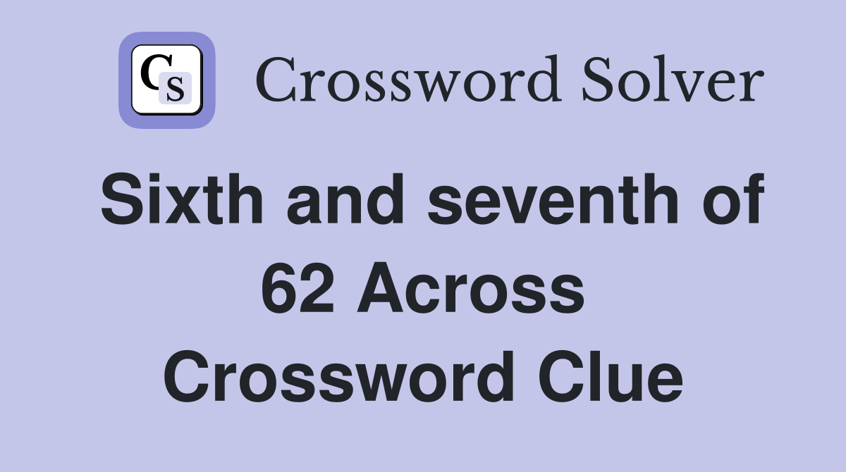 Sixth and seventh of 62 Across Crossword Clue