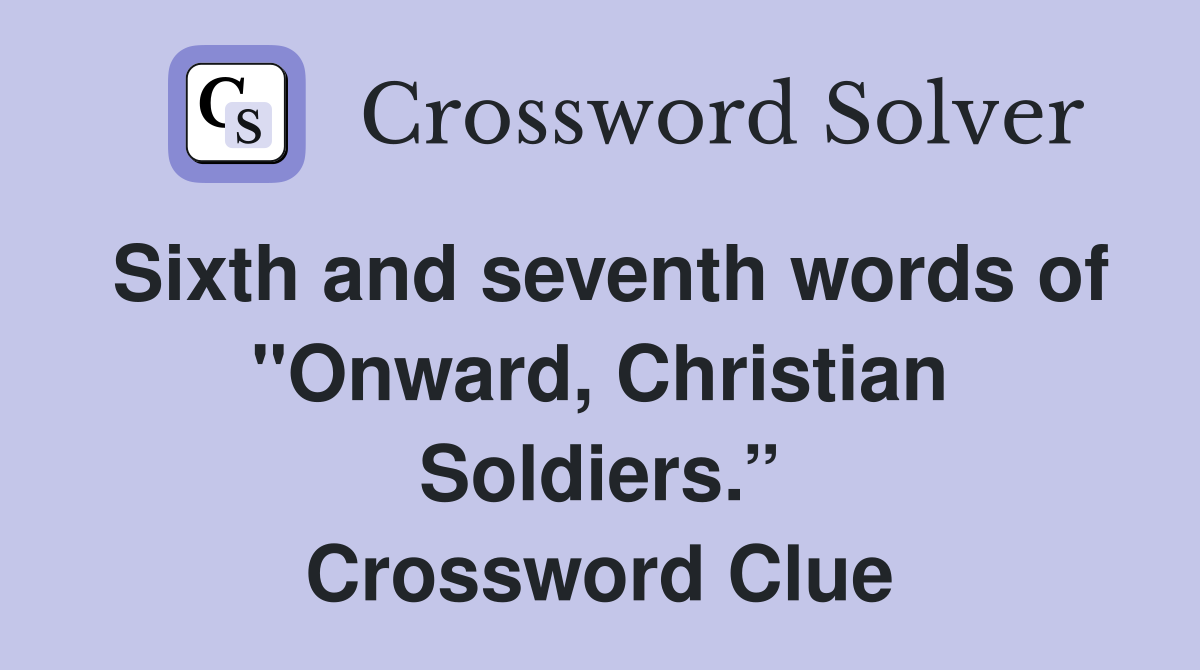 Sixth and seventh words of "Onward, Christian Soldiers.” Crossword Clue