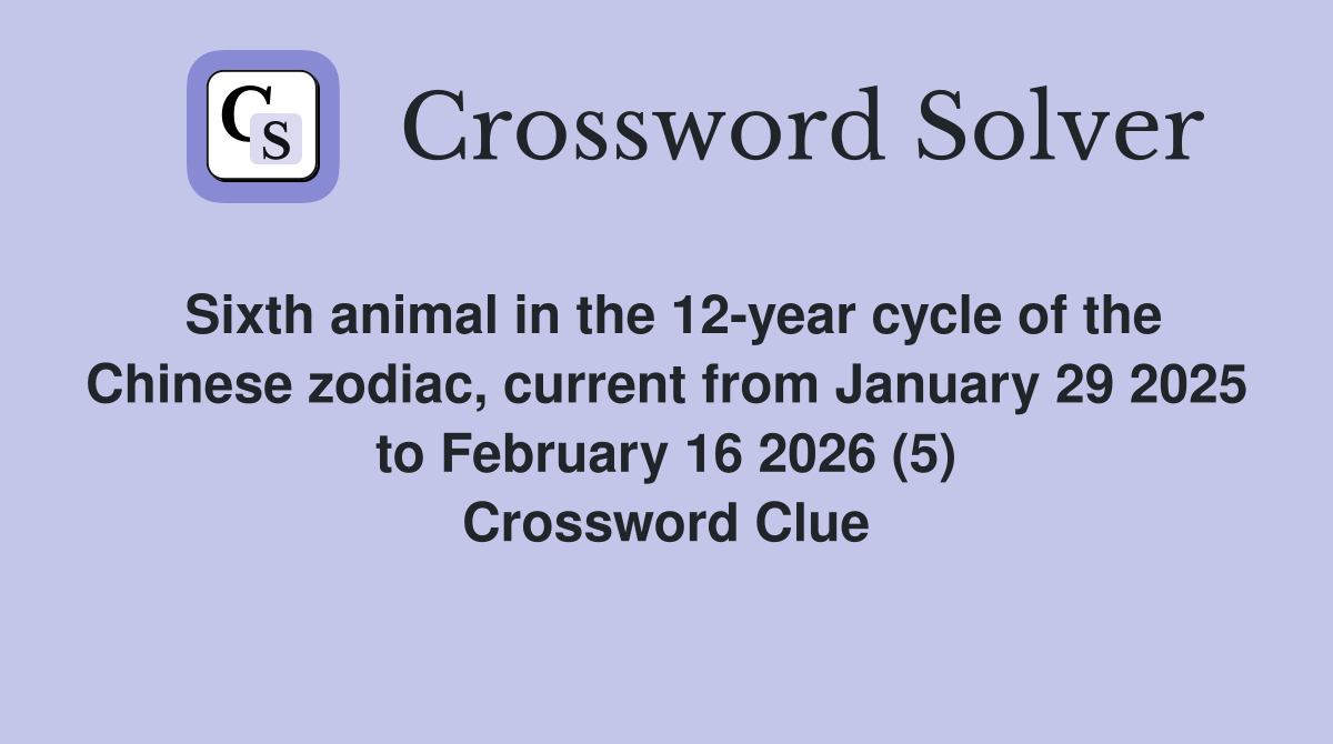 Sixth animal in the 12-year cycle of the Chinese zodiac, current from January 29 2025 to February 16 2026 (5) Crossword Clue