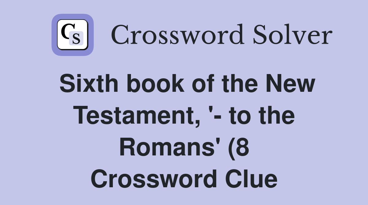 Sixth book of the New Testament #39 to the Romans #39 (8) Crossword Clue Sixth book of the New Testament #39 to the Romans #39 (8) Crossword Clue