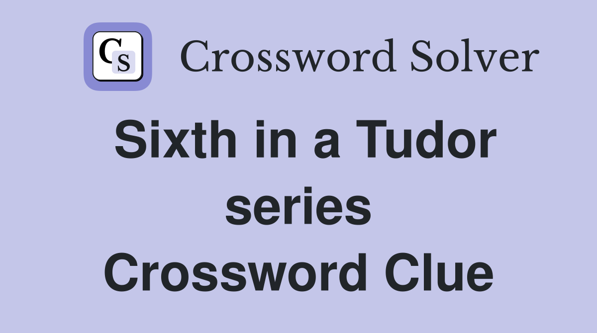 Sixth in a Tudor series Crossword Clue