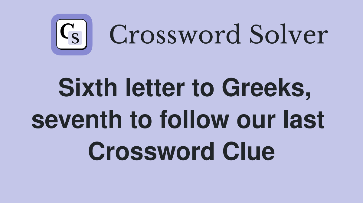 Sixth letter to Greeks, seventh to follow our last  Crossword Clue