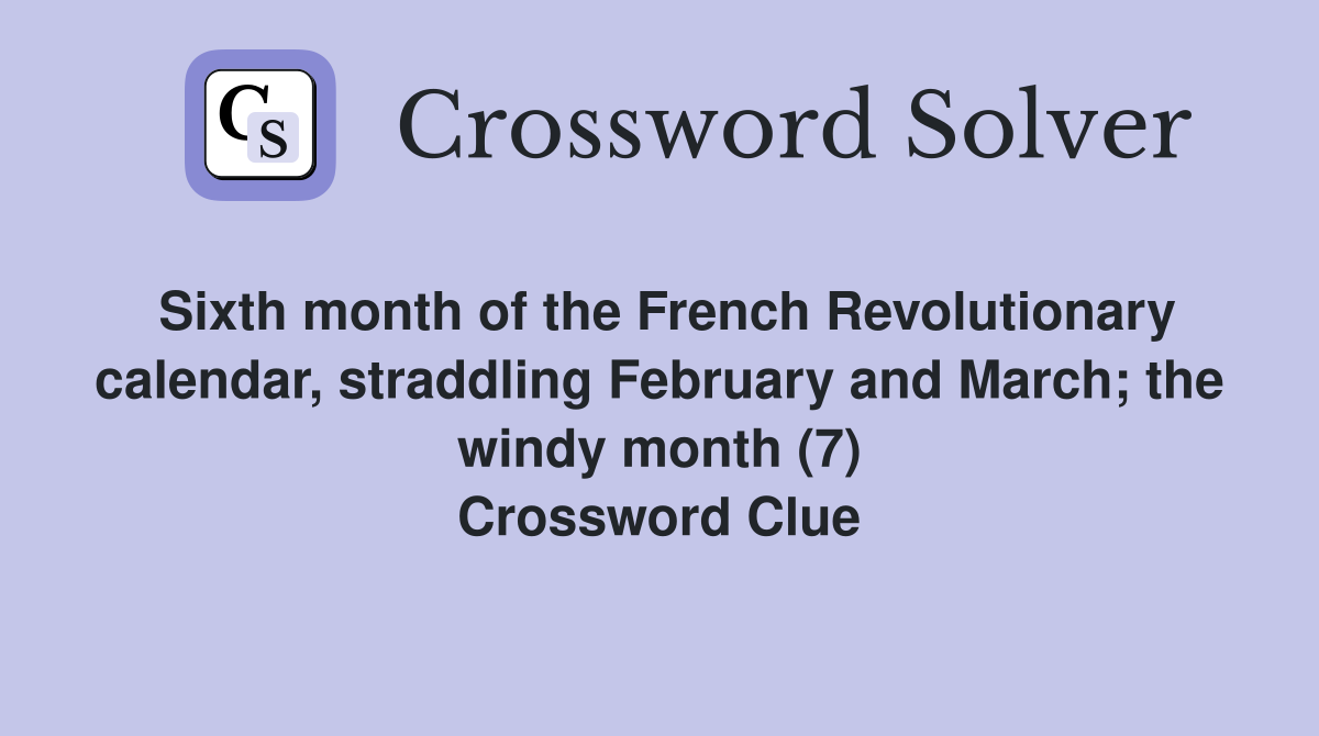 Sixth month of the French Revolutionary calendar, straddling February and March; the windy month (7) Crossword Clue