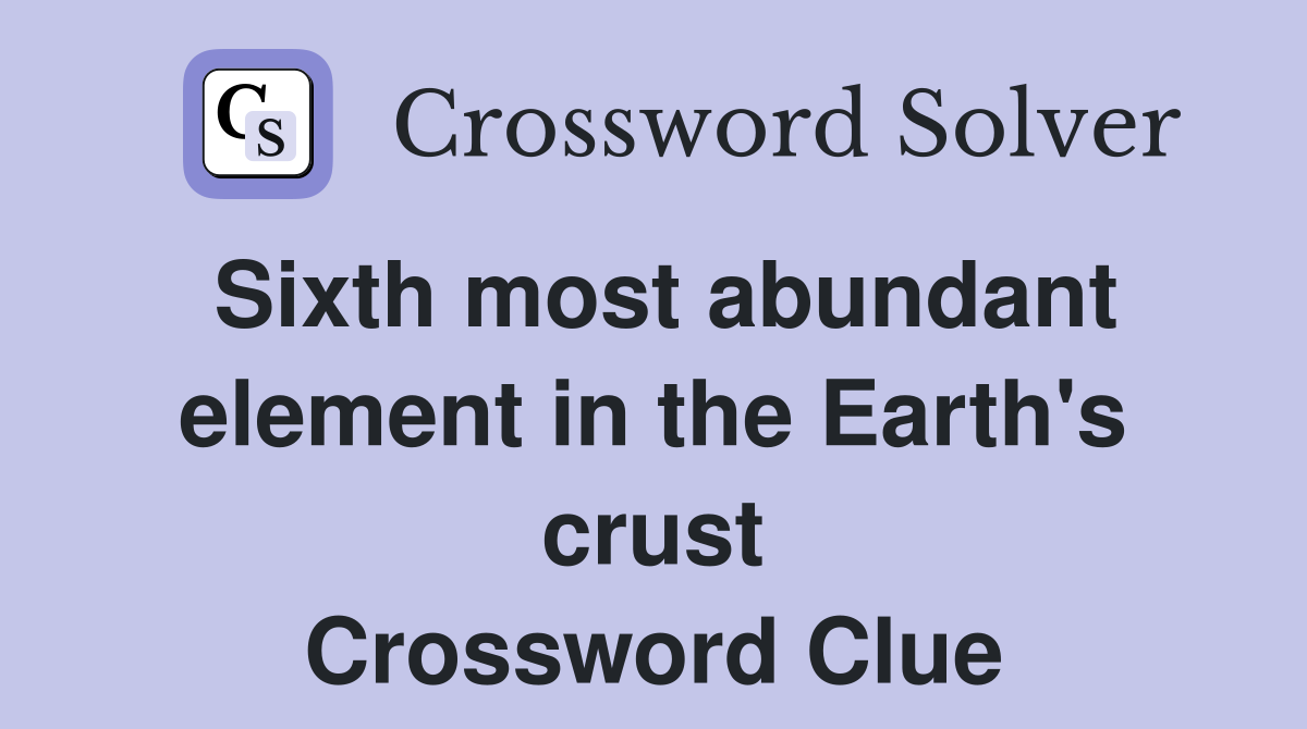 Sixth most abundant element in the Earth's crust Crossword Clue