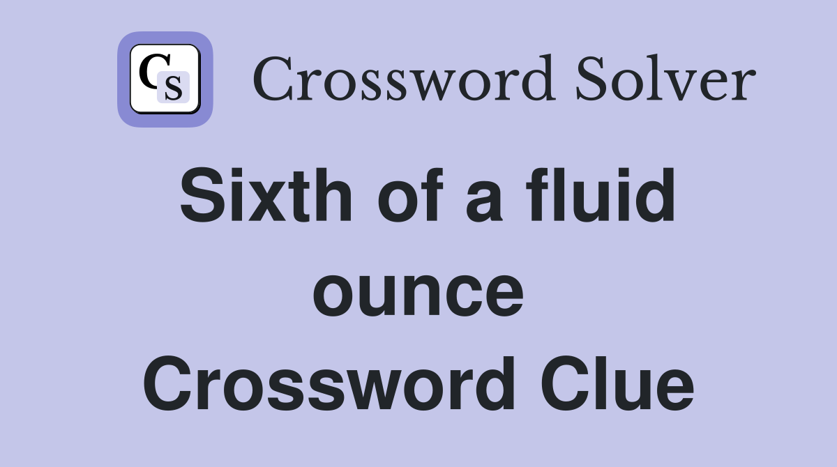 Sixth of a fluid ounce Crossword Clue
