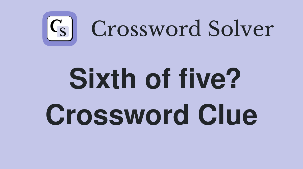 Sixth of five? Crossword Clue