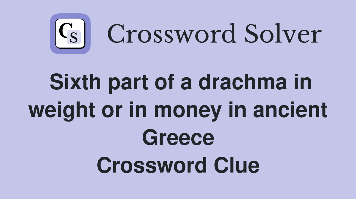 Sixth part of a drachma in weight or in money in ancient Greece Crossword Clue